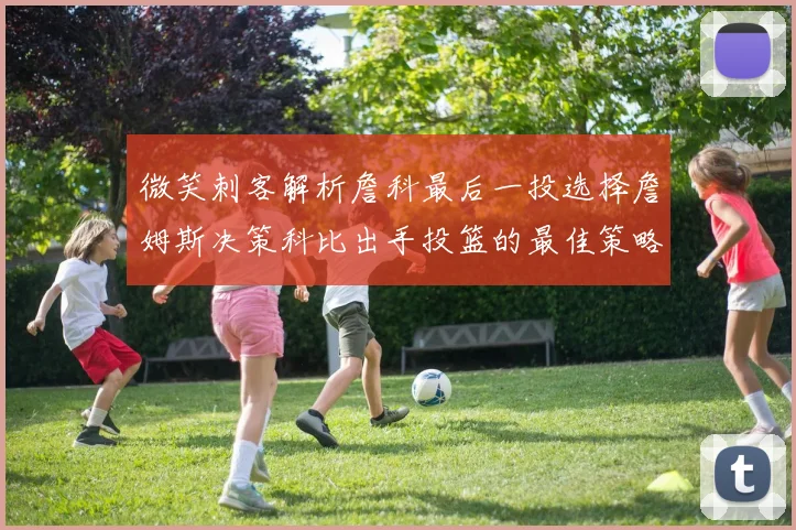 微笑刺客解析詹科最后一投选择詹姆斯决策科比出手投篮的最佳策略