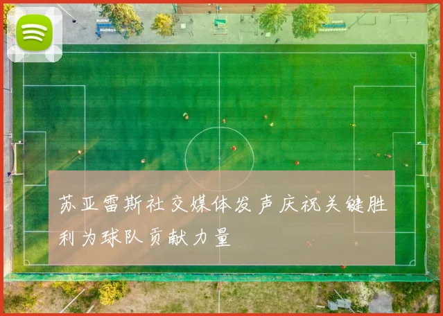 苏亚雷斯社交媒体发声庆祝关键胜利为球队贡献力量
