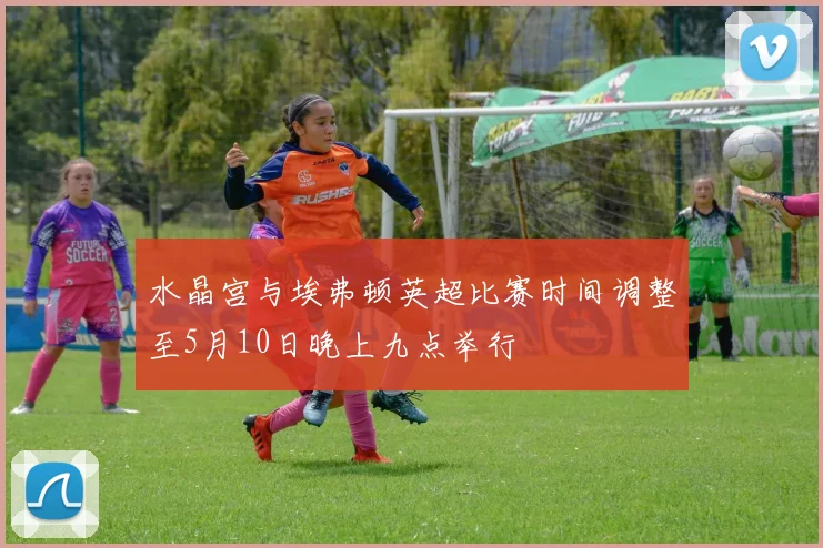 水晶宫与埃弗顿英超比赛时间调整至5月10日晚上九点举行