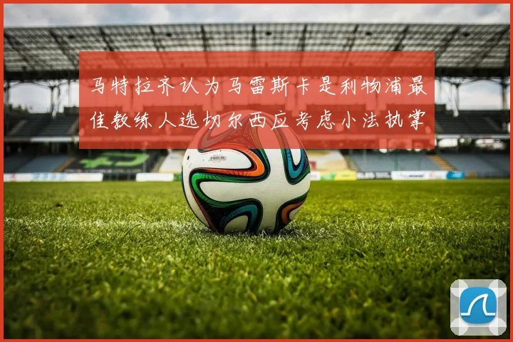 马特拉齐认为马雷斯卡是利物浦最佳教练人选切尔西应考虑小法执掌球队